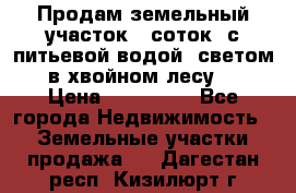 Продам земельный участок 6 соток, с питьевой водой, светом  в хвойном лесу . › Цена ­ 600 000 - Все города Недвижимость » Земельные участки продажа   . Дагестан респ.,Кизилюрт г.